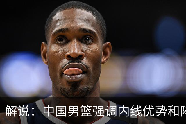解说：中国男篮强调内线优势&阵地战 这是不知变通&战术素养低下